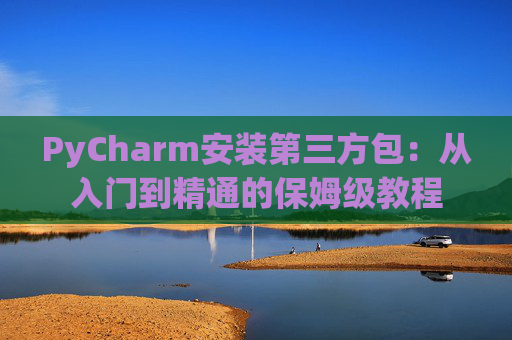 PyCharm安装第三方包：从入门到精通的保姆级教程